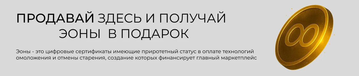 Продавай здесь и получай эоны в подарок. Эоны — это цифровые сертификаты, имеющие приоритетный статус в оплате технологий омоложения и отмены старения, создание которых финансирует главный маркетплейс